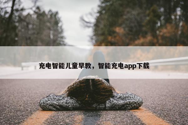 充电智能儿童早教，智能充电app下载
