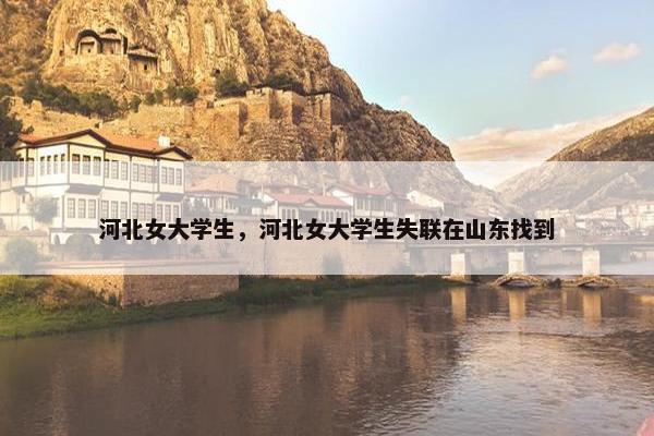 河北女大学生，河北女大学生失联在山东找到