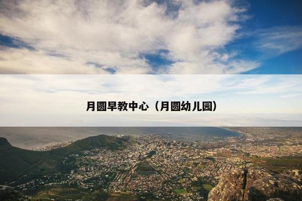 月圆早教中心（月圆幼儿园）