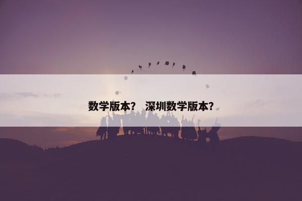 数学版本？ 深圳数学版本？