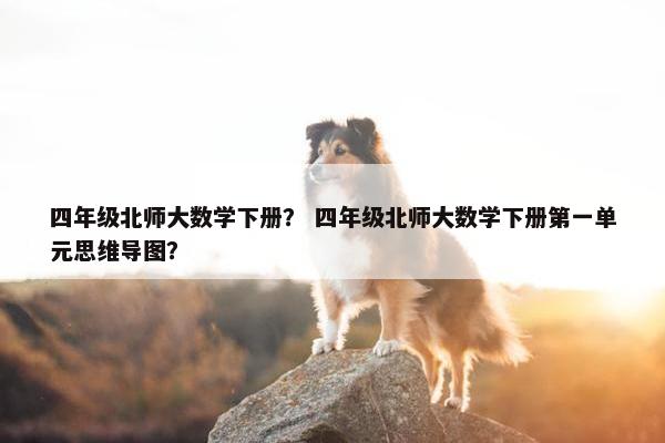 四年级北师大数学下册？ 四年级北师大数学下册第一单元思维导图？