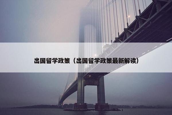 出国留学政策（出国留学政策最新解读）