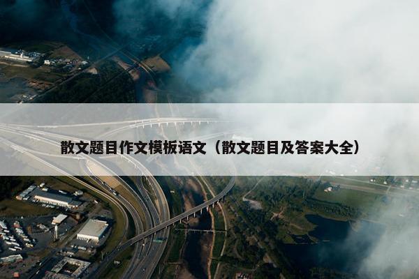散文题目作文模板语文（散文题目及答案大全）