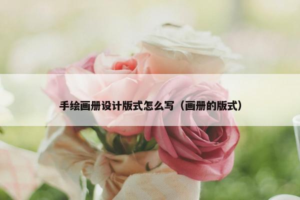手绘画册设计版式怎么写（画册的版式）