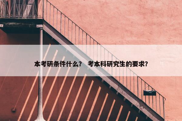 本考研条件什么？ 考本科研究生的要求？