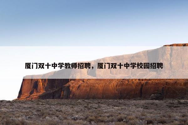 厦门双十中学教师招聘，厦门双十中学校园招聘