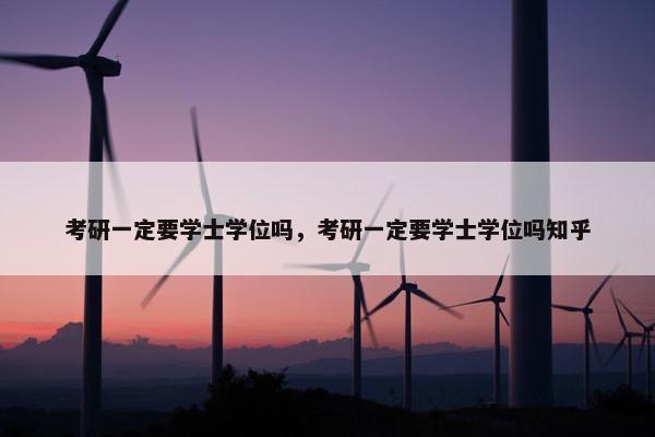 考研一定要学士学位吗，考研一定要学士学位吗知乎