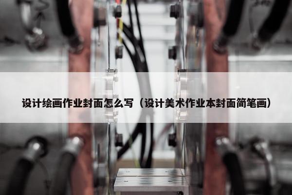 设计绘画作业封面怎么写（设计美术作业本封面简笔画）