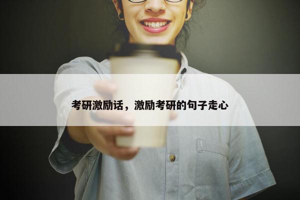 考研激励话，激励考研的句子走心