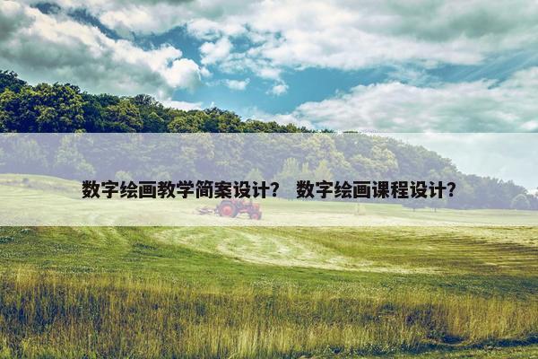 数字绘画教学简案设计？ 数字绘画课程设计？