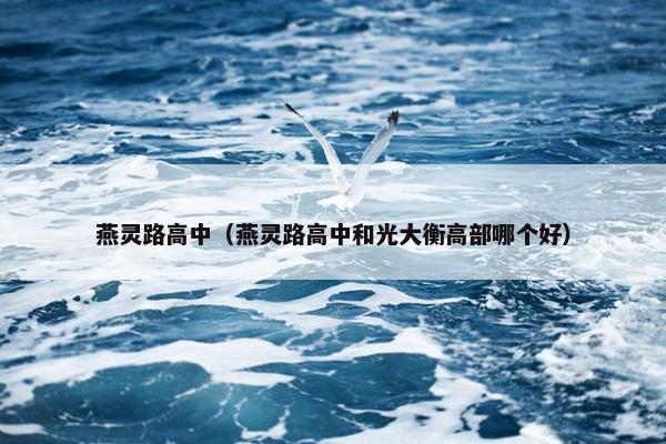 燕灵路高中（燕灵路高中和光大衡高部哪个好）