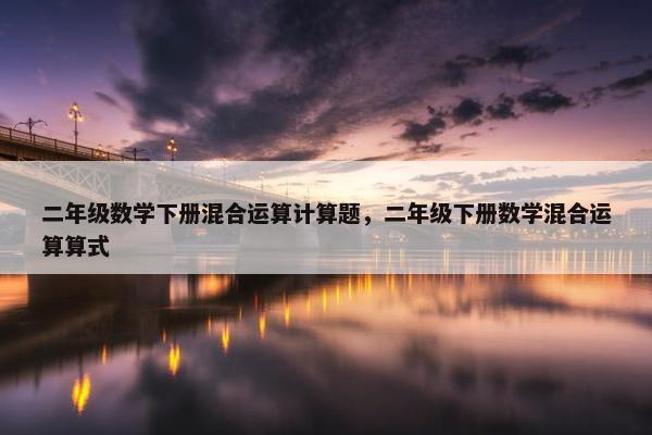 二年级数学下册混合运算计算题，二年级下册数学混合运算算式