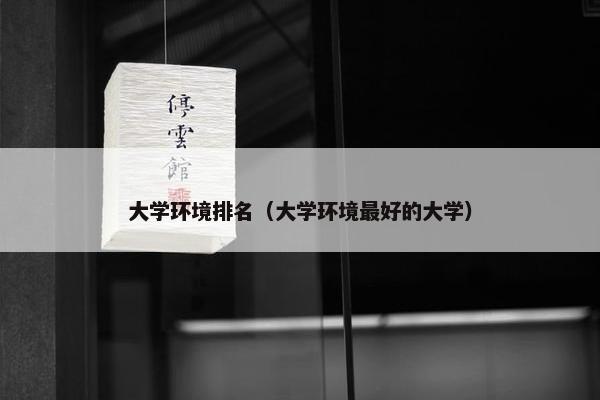 大学环境排名（大学环境最好的大学）