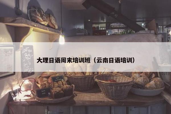 大理日语周末培训班（云南日语培训）