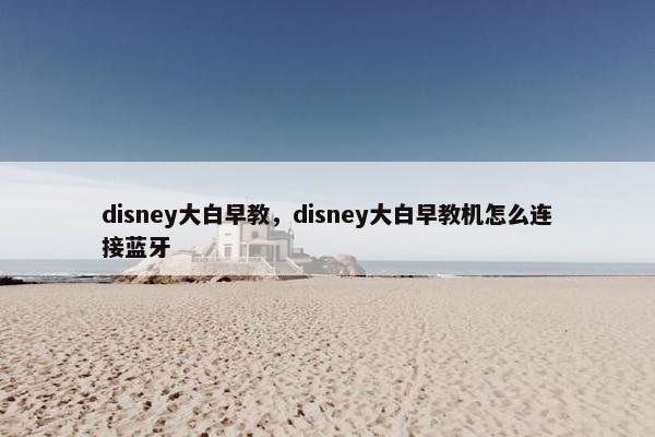 disney大白早教，disney大白早教机怎么连接蓝牙