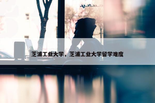 芝浦工业大学，芝浦工业大学留学难度