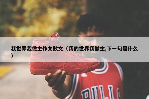 我世界我做主作文散文（我的世界我做主,下一句是什么）