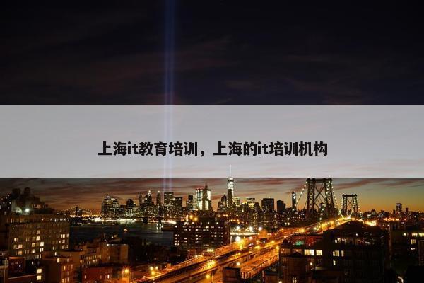 上海it教育培训，上海的it培训机构