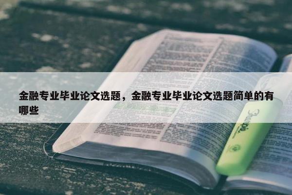 金融专业毕业论文选题，金融专业毕业论文选题简单的有哪些