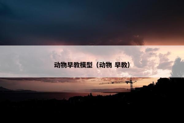 动物早教模型（动物 早教）