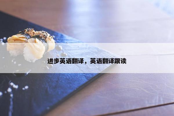 进步英语翻译，英语翻译跟读