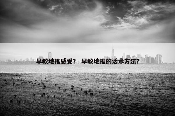 早教地推感受？ 早教地推的话术方法？