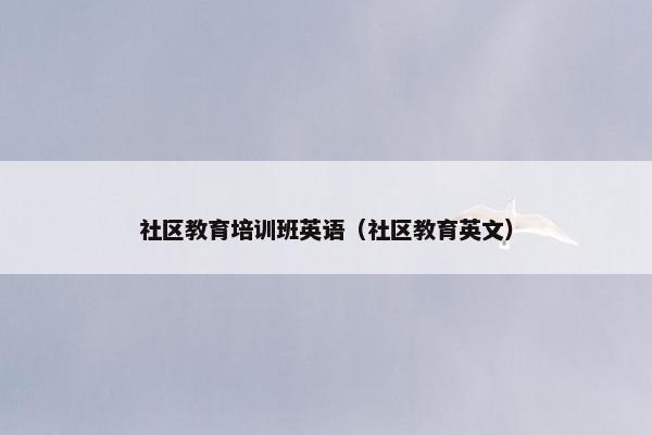社区教育培训班英语（社区教育英文）