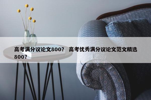 高考满分议论文800？ 高考优秀满分议论文范文精选800？