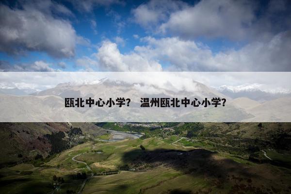 瓯北中心小学？ 温州瓯北中心小学？