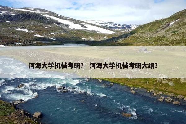 河海大学机械考研？ 河海大学机械考研大纲？