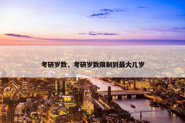 考研岁数，考研岁数限制到最大几岁