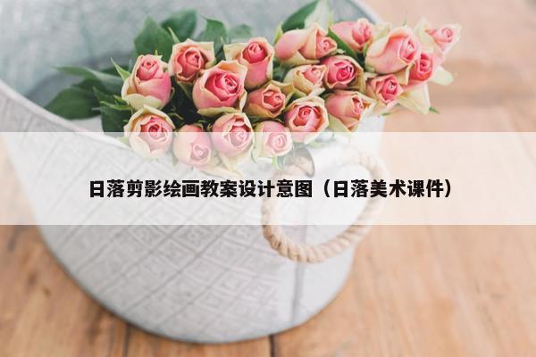 日落剪影绘画教案设计意图（日落美术课件）
