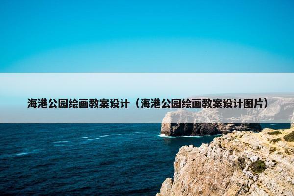 海港公园绘画教案设计（海港公园绘画教案设计图片）
