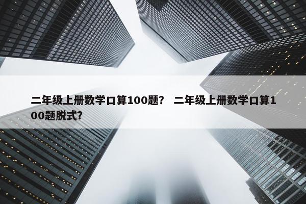 二年级上册数学口算100题？ 二年级上册数学口算100题脱式？