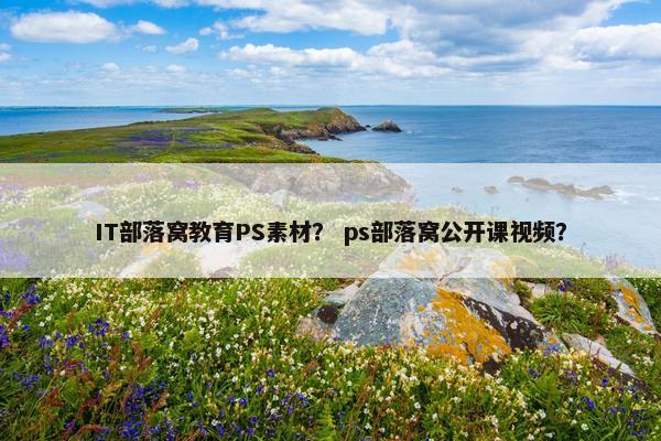 IT部落窝教育PS素材？ ps部落窝公开课视频？