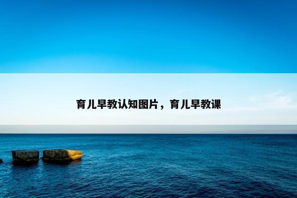 育儿早教认知图片，育儿早教课