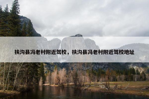 扶沟县冯老村附近驾校，扶沟县冯老村附近驾校地址
