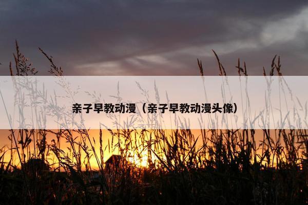 亲子早教动漫（亲子早教动漫头像）