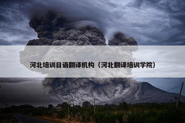 河北培训日语翻译机构（河北翻译培训学院）
