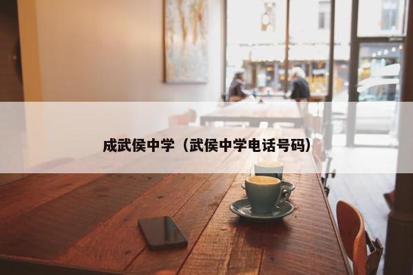 成武侯中学（武侯中学电话号码）