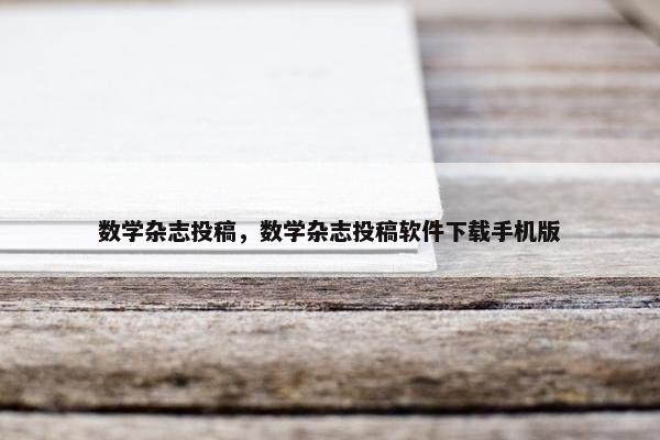 数学杂志投稿，数学杂志投稿软件下载手机版