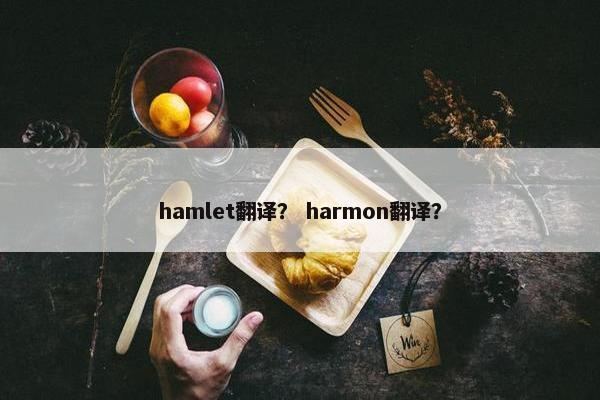 hamlet翻译？ harmon翻译？