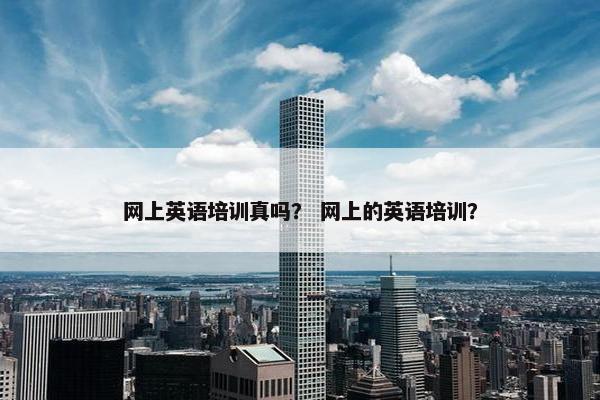 网上英语培训真吗？ 网上的英语培训？