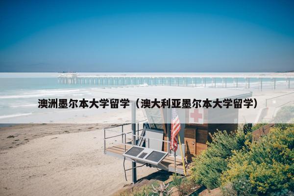 澳洲墨尔本大学留学（澳大利亚墨尔本大学留学）