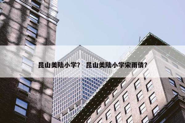 昆山美陆小学？ 昆山美陆小学宋雨倩？