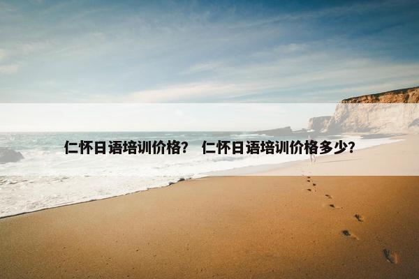 仁怀日语培训价格？ 仁怀日语培训价格多少？