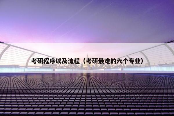 考研程序以及流程（考研最难的六个专业）