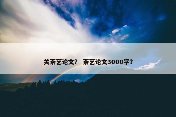 关茶艺论文？ 茶艺论文3000字？