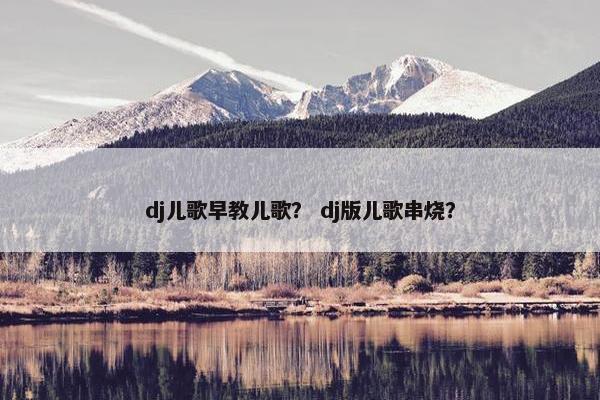 dj儿歌早教儿歌？ dj版儿歌串烧？