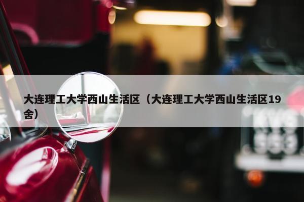 大连理工大学西山生活区（大连理工大学西山生活区19舍）